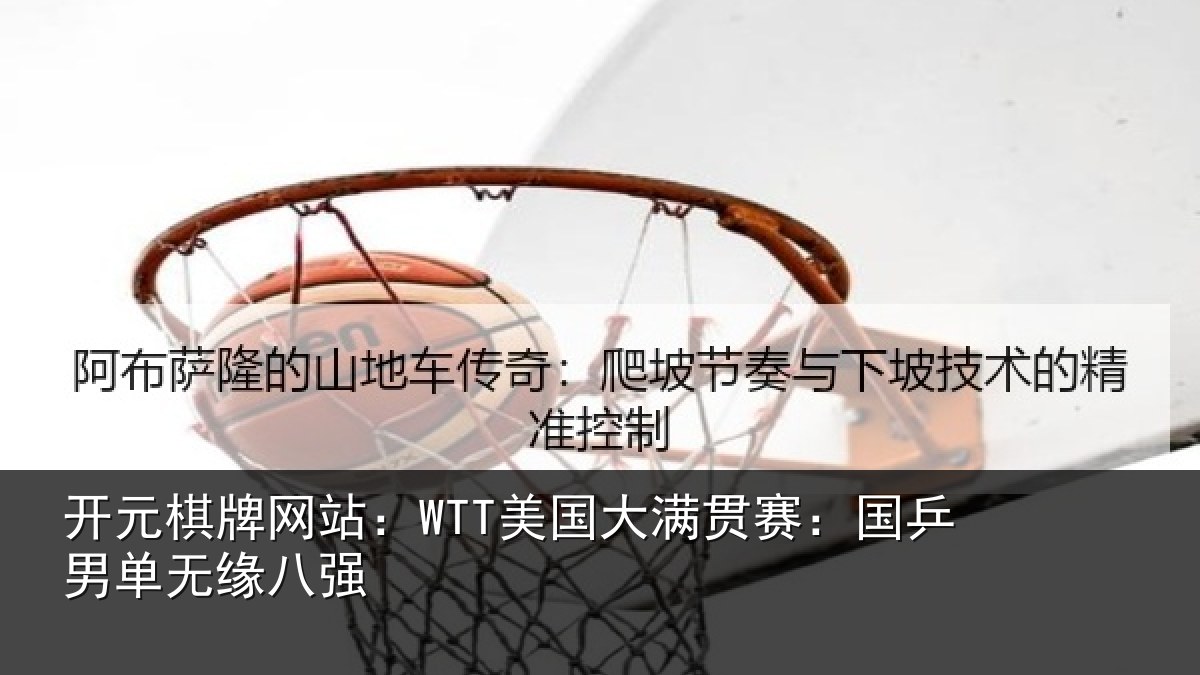 开元棋牌网站：WTT美国相关情况无缘八强