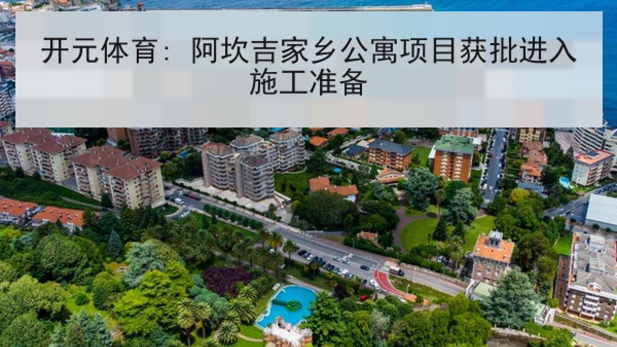 开元体育: 阿坎吉家乡公寓项目获批进入施工准备