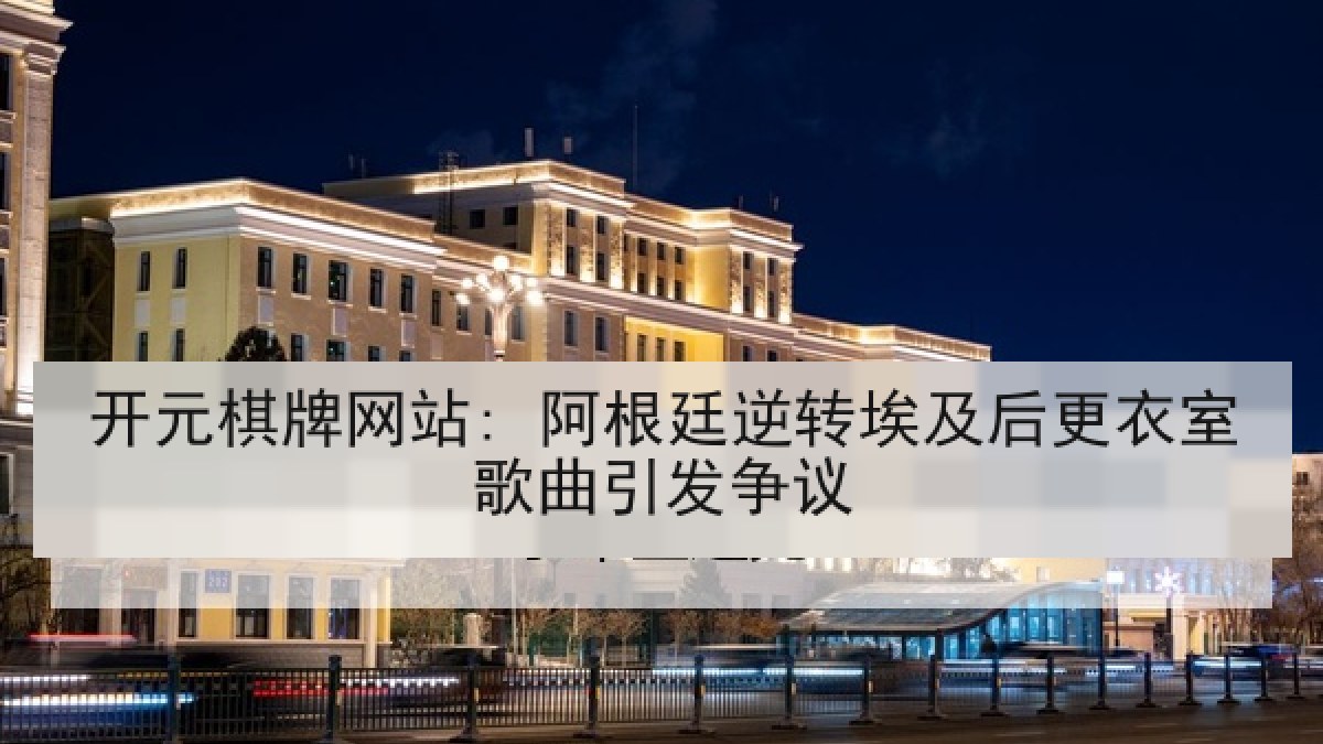 开元棋牌网站: 阿根廷逆转埃及后更衣室歌曲引发争议 开元棋牌网站: 阿根廷逆转埃及后更衣室歌曲引发争议