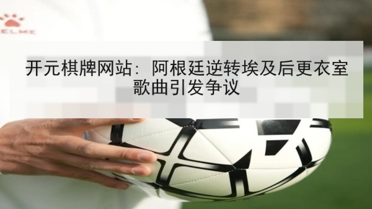 开元棋牌网站: 阿根廷逆转埃及后更衣室歌曲引发争议 开元棋牌网站: 阿根廷逆转埃及后更衣室歌曲引发争议