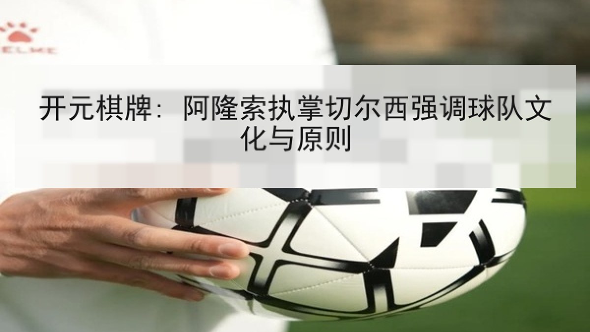 开元棋牌: 阿隆索执掌切尔西强调球队文化与原则 开元棋牌: 阿隆索执掌切尔西强调球队文化与原则
