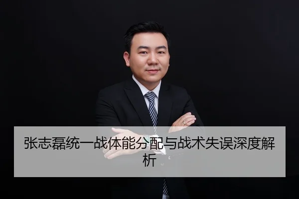 张志磊统一战体能分配与战术失误深度解析