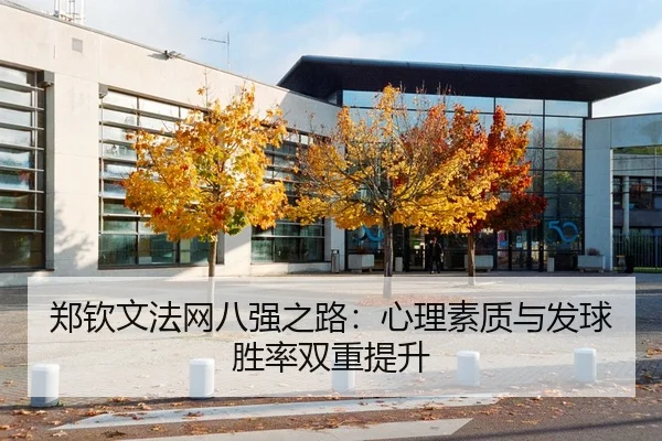 郑钦文法网八强之路：心理素质与发球胜率双重提升