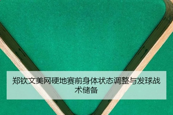 郑钦文美网硬地赛前身体状态调整与发球战术储备