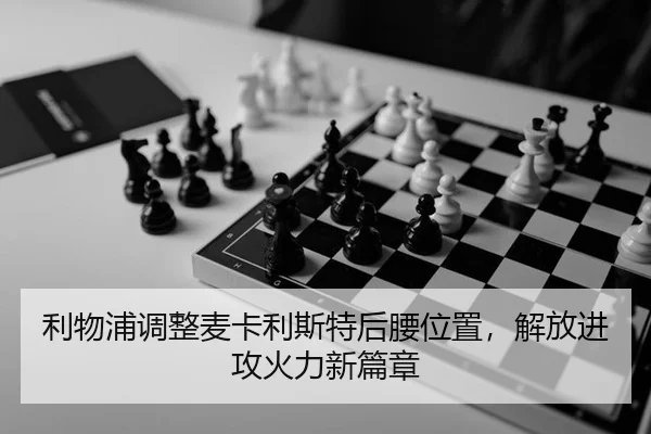 利物浦调整麦卡利斯特后腰位置，解放进攻火力新篇章