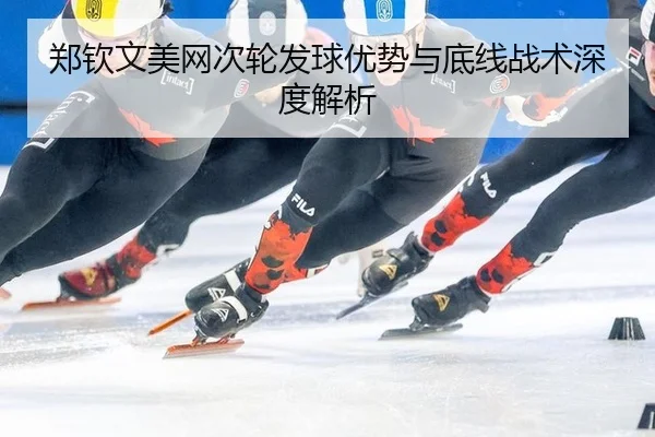 郑钦文美网次轮发球优势与底线战术深度解析