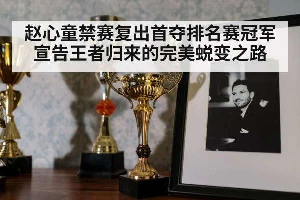 赵心童禁赛复出首夺排名赛冠军宣告王者归来的完美蜕变之路