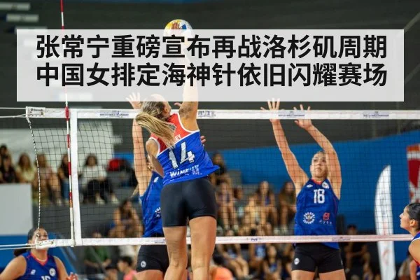 张常宁重磅宣布再战洛杉矶周期中国女排定海神针依旧闪耀赛场