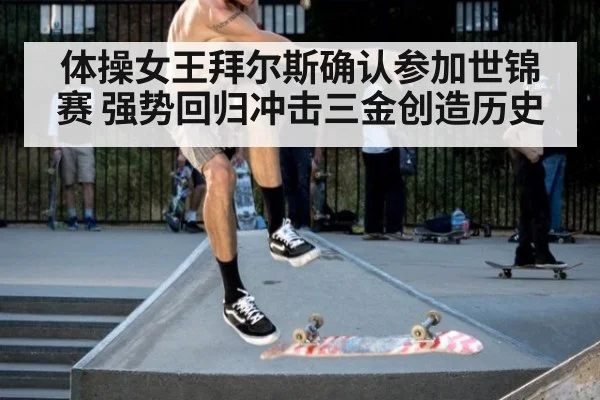 体操女王拜尔斯确认参加世锦赛 强势回归冲击三金创造历史