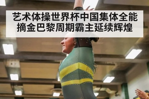 艺术体操世界杯中国集体全能摘金巴黎周期霸主延续辉煌