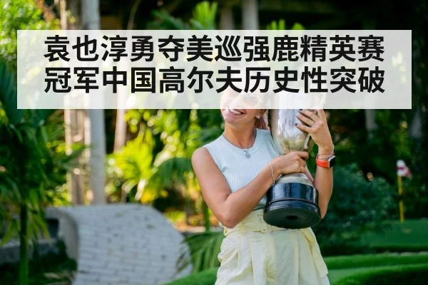 袁也淳勇夺美巡强鹿精英赛冠军中国高尔夫历史性突破