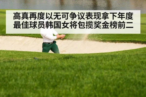 高真再度以无可争议表现拿下年度最佳球员韩国女将包揽奖金榜前二